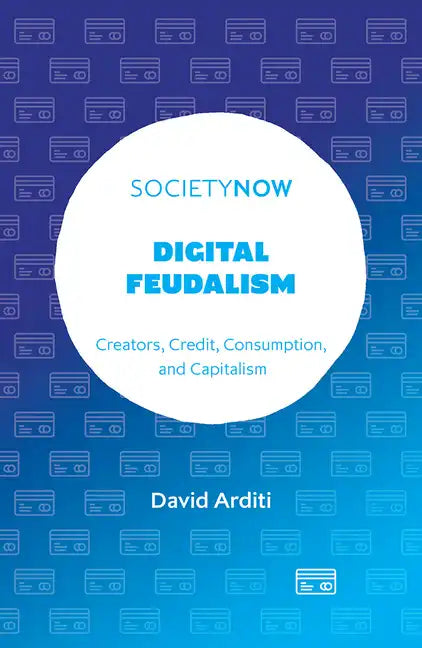 Digital Feudalism: Creators, Credit, Consumption, and Capitalism - Paperback