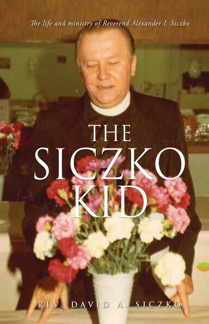 The Siczko Kid: The life and ministry of Reverend Alexander I. Siczko - Paperback