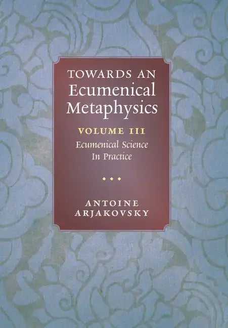 Towards an Ecumenical Metaphysics, Volume 3: Ecumenical Science In Practice - Hardcover