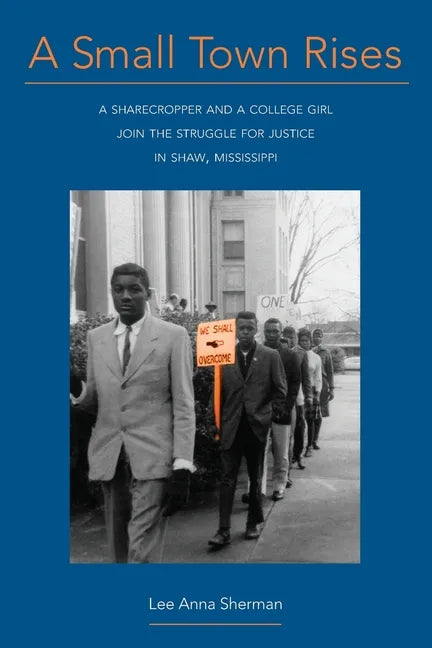 A Small Town Rises: A Sharecropper and a College Girl Join the Struggle for Justice in Shaw, Mississippi - Paperback