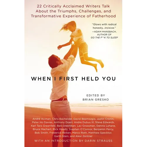 When I First Held You: 22 Critically Acclaimed Writers Talk About the Triumphs, Challenges, and Transformative Experience of Fatherhood - Paperback
