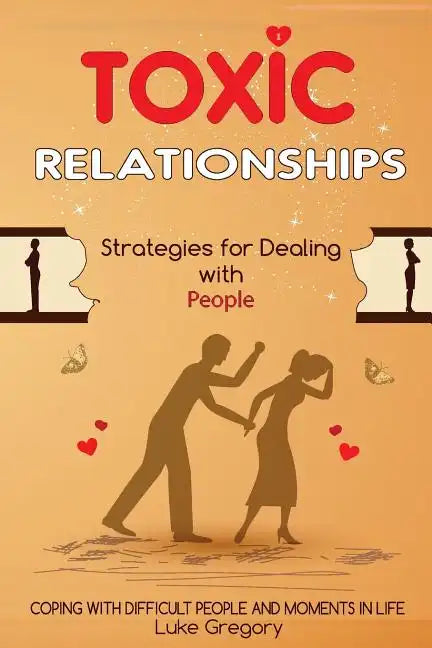 Toxic Relationships: Strategies for Dealing with People That Are Difficult and How to Deal with Toxic Personalities and People In Life - Paperback