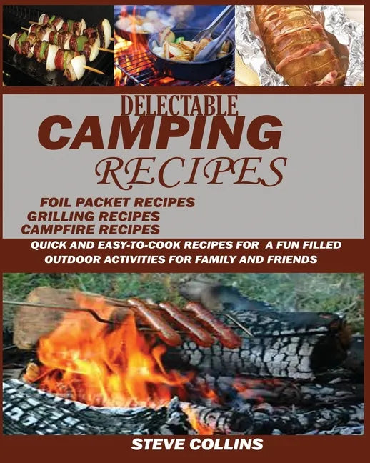 Delectable Camping Recipes: Quick and Easy-To-Cook Recipes for a Fun filled Outdoor Activities for Families and Friends (Grilling Recipes, Campfir - Paperback