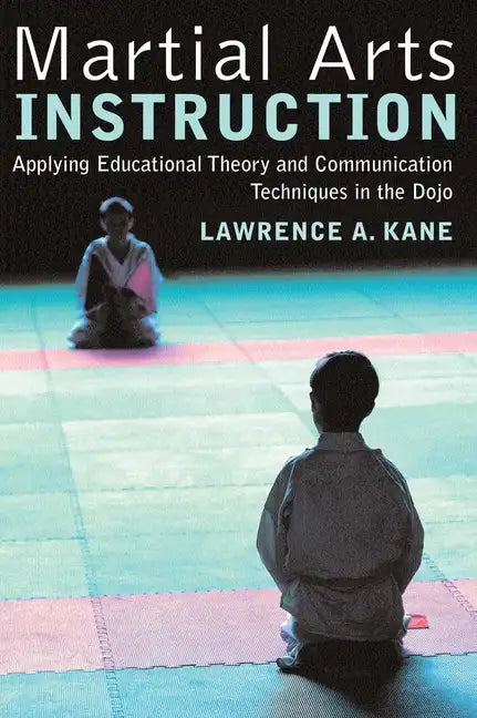 Martial Arts Instruction: Applying Educational Theory and Communication Techniques in the Dojo - Paperback