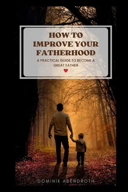 How to Improve Your Fatherhood: a practical guide to become a great father - Paperback