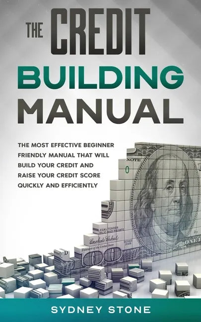 The Credit Building Manual: The Most Effective Beginner Friendly Manual That Will Build Your Credit and Raise Your Credit Score Quickly and Efficientl - Paperback