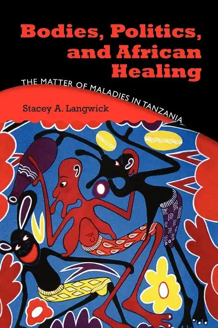 Bodies, Politics, and African Healing: The Matter of Maladies in Tanzania - Paperback
