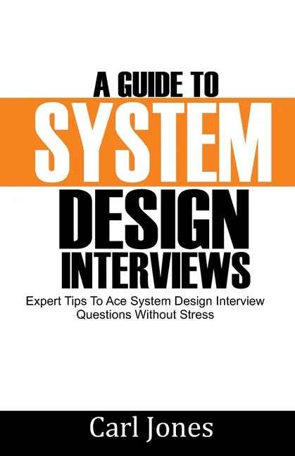 A Guide to System Design Interviews: Expert Tips for Acing System Design Interview Questions without Stress - Paperback