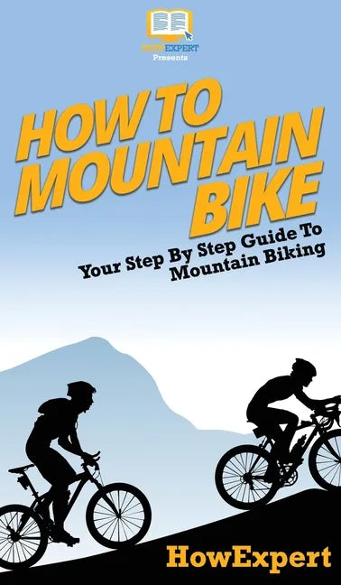 How To Mountain Bike: Your Step By Step Guide To Mountain Biking - Hardcover