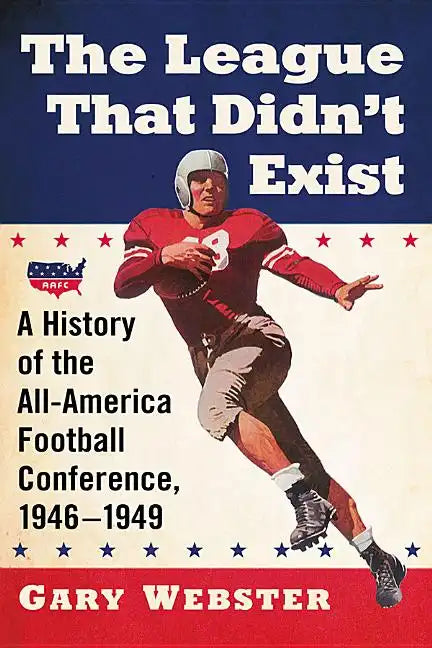 The League That Didn't Exist: A History of the All-American Football Conference, 1946-1949 - Paperback