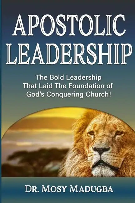Apostolic Leadership: The Bold Leadership That Laid The Foundation of God's Conquering Church - Paperback