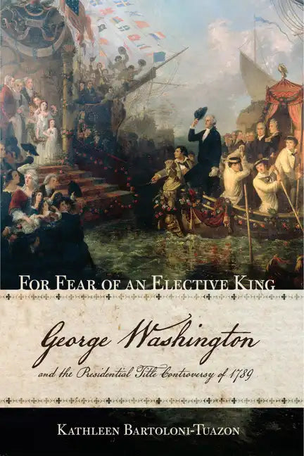 For Fear of an Elective King: George Washington and the Presidential Title Controversy of 1789 - Paperback
