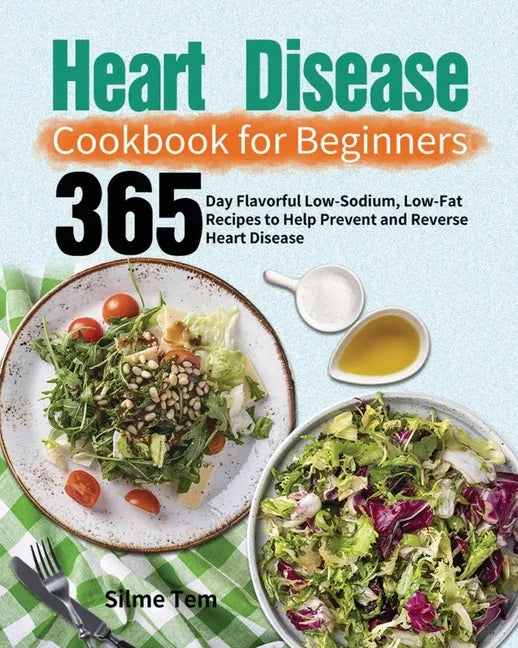 Heart Disease Cookbook for Beginners: 365-Day Flavorful Low-Sodium, Low-Fat Recipes to Help Prevent and Reverse Heart Disease - Paperback