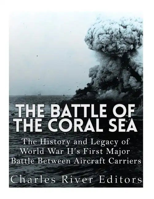 The Battle of the Coral Sea: The History and Legacy of World War II's First Major Battle Between Aircraft Carriers - Paperback