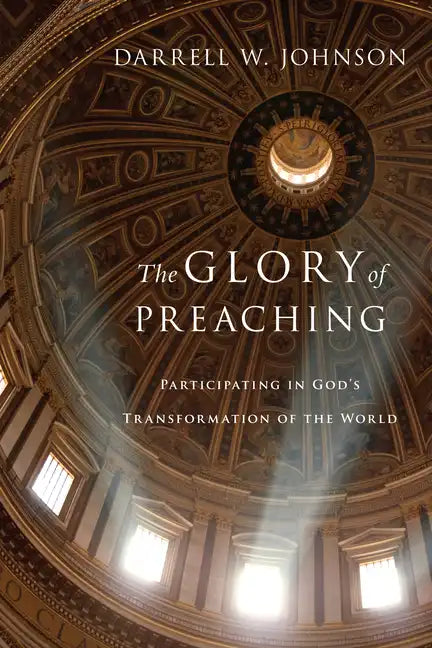 The Glory of Preaching: Participating in God's Transformation of the World - Paperback