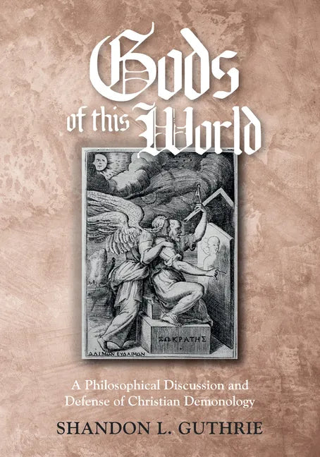 Gods of This World: A Philosophical Discussion and Defense of Christian Demonology - Paperback