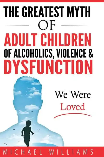 The Greatest Myth Of Adult Children of Alcoholics, Violence, & Dysfunction: We Were Loved - Paperback