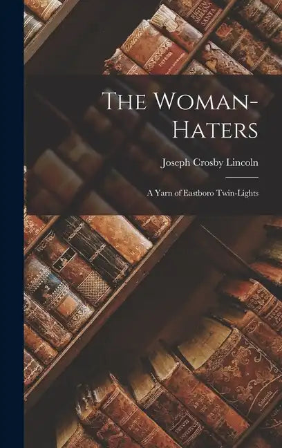 The Woman-Haters: A Yarn of Eastboro Twin-Lights - Hardcover