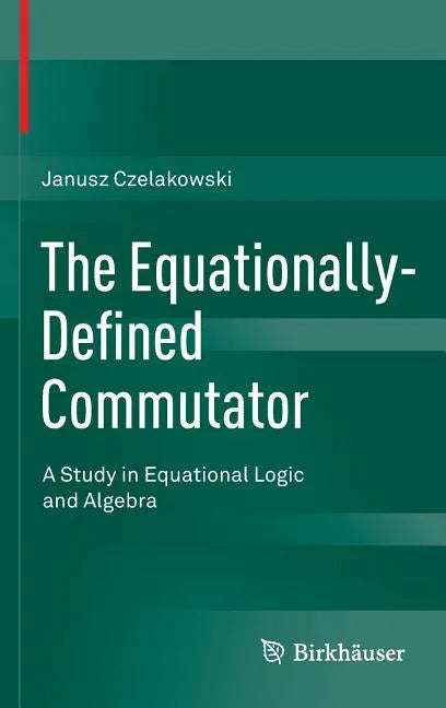 The Equationally-Defined Commutator: A Study in Equational Logic and Algebra - Hardcover