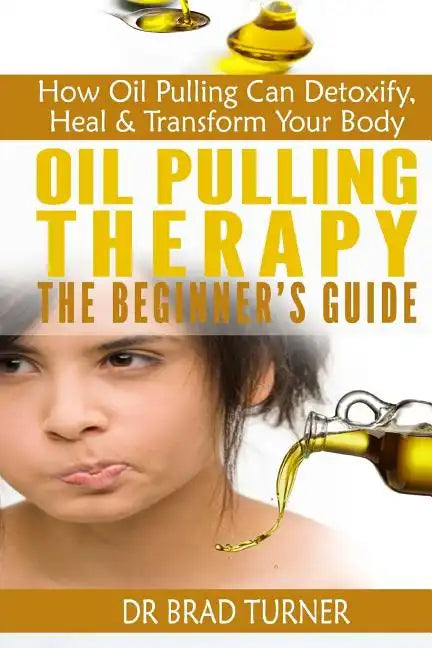 Oil Pulling Therapy The Beginner's Guide: How Oil Pulling Can Detoxify, Heal & Transform Your Body - Paperback