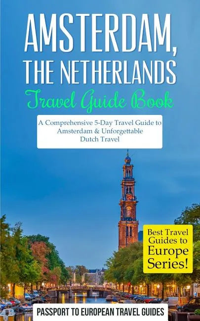 Amsterdam: Amsterdam, Netherlands: Travel Guide Book-A Comprehensive 5-Day Travel Guide to Amsterdam & Unforgettable Dutch Travel - Paperback