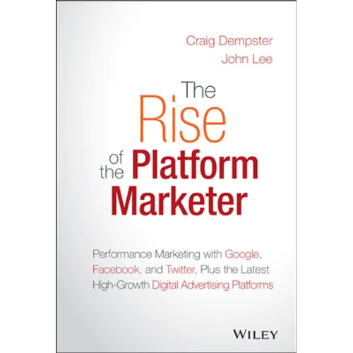 The Rise of the Platform Marketer: Performance Marketing with Google, Facebook, and Twitter, Plus the Latest High-Growth Digital Advertising Platforms - Hardcover