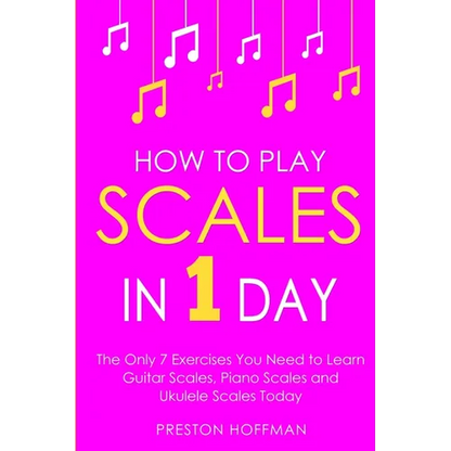 How to Play Scales: In 1 Day - The Only 7 Exercises You Need to Learn Guitar Scales, Piano Scales and Ukulele Scales Today - Paperback