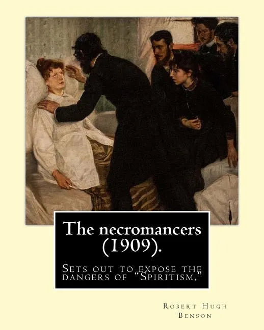 The necromancers (1909). By: Robert Hugh Benson: In THE NECROMANCERS Robert Hugh Benson sets out to expose the dangers of "Spiritism," interest in - Paperback