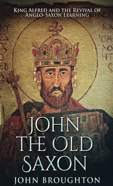 John The Old Saxon: King Alfred and the Revival of Anglo-Saxon Learning - Hardcover