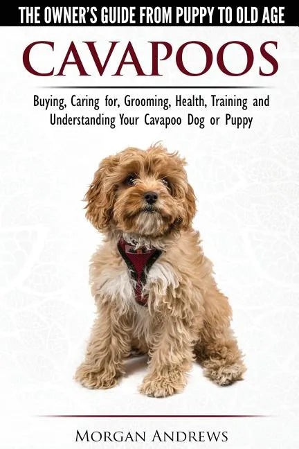 Cavapoos - The Owner's Guide From Puppy To Old Age - Buying, Caring for, Grooming, Health, Training and Understanding Your Cavapoo Dog or Puppy - Paperback