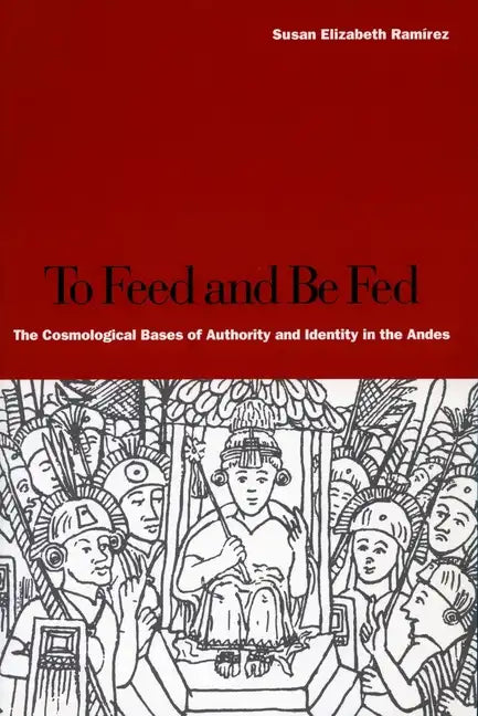 To Feed and Be Fed: The Cosmological Bases of Authority and Identity in the Andes - Paperback
