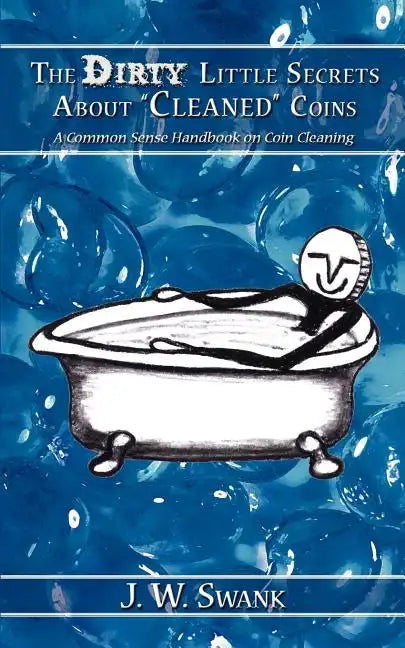 The Dirty Little Secrets About "Cleaned" Coins: A Common Sense Handbook on Coin Cleaning - Paperback