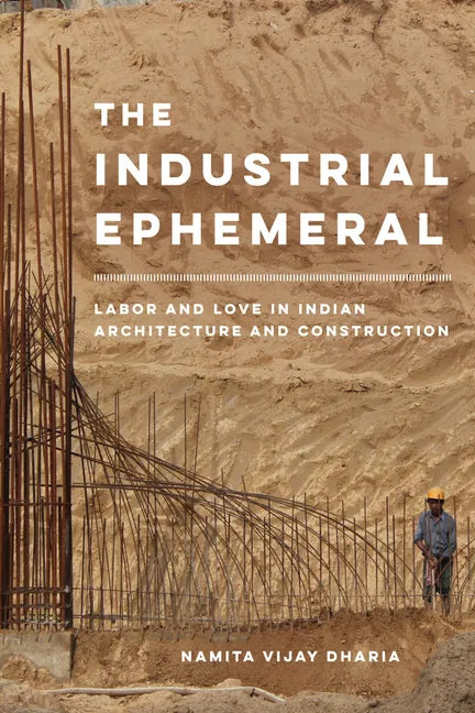 The Industrial Ephemeral: Labor and Love in Indian Architecture and Construction Volume 7 - Hardcover