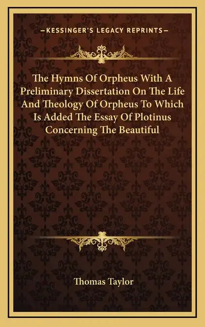 The Hymns of Orpheus with a Preliminary Dissertation on the Life and Theology of Orpheus to Which Is Added the Essay of Plotinus Concerning the Beauti - Hardcover