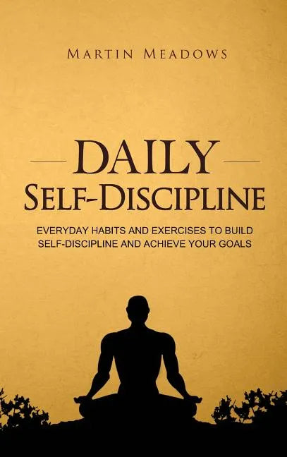 Daily Self-Discipline: Everyday Habits and Exercises to Build Self-Discipline and Achieve Your Goals - Hardcover