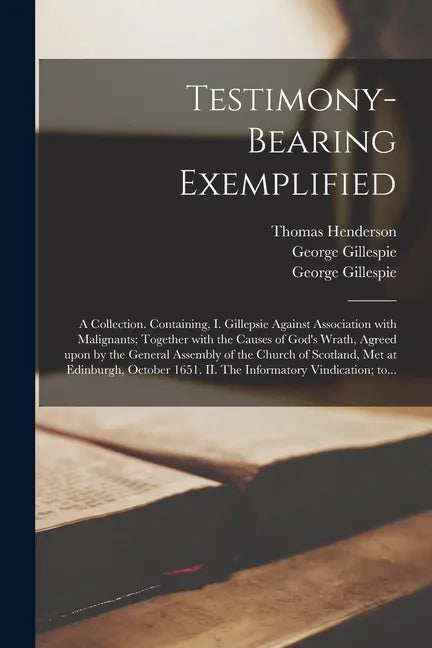 Testimony-bearing Exemplified: a Collection. Containing, I. Gillepsie Against Association With Malignants; Together With the Causes of God's Wrath, A - Paperback