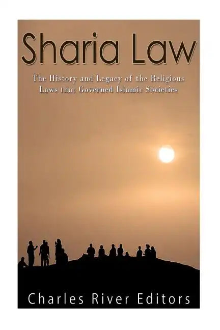 Sharia Law: The History and Legacy of the Religious Laws that Governed Islamic Societies - Paperback