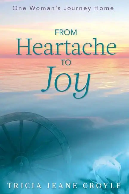 From Heartache to Joy: One Woman's Journey Home - Paperback
