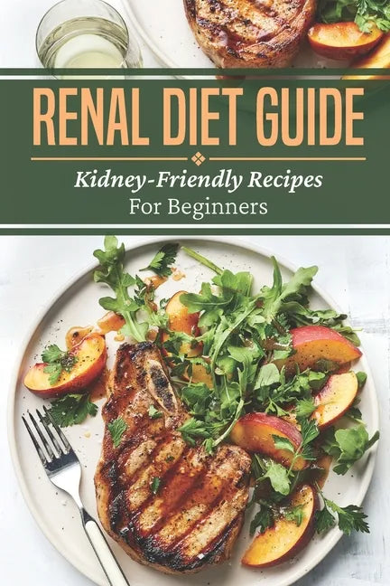 Renal Diet Guide: Kidney-Friendly Recipes For Beginners: Renal Diet Cuisine - Paperback