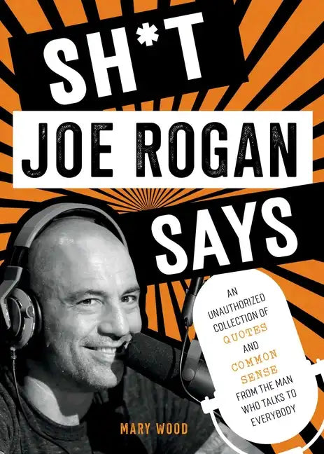 Sh*t Joe Rogan Says: An Unauthorized Collection of Quotes and Common Sense from the Man Who Talks to Everybody - Hardcover