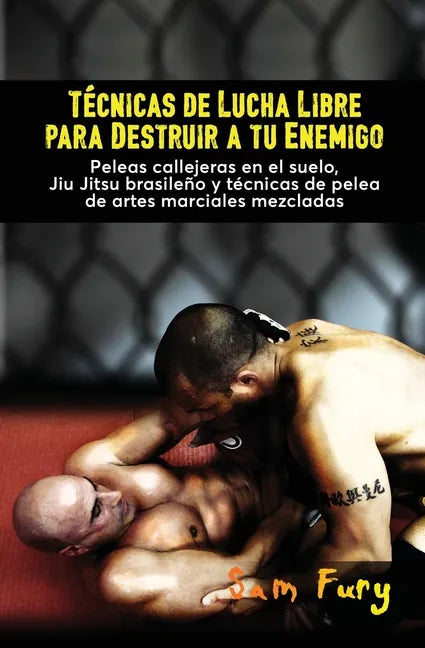 Técnicas de Lucha Libre para Destruir a tu Enemigo: Peleas callejeras en el suelo, Jiu Jitsu brasileño y técnicas de pelea de artes marciales mezclada - Paperback