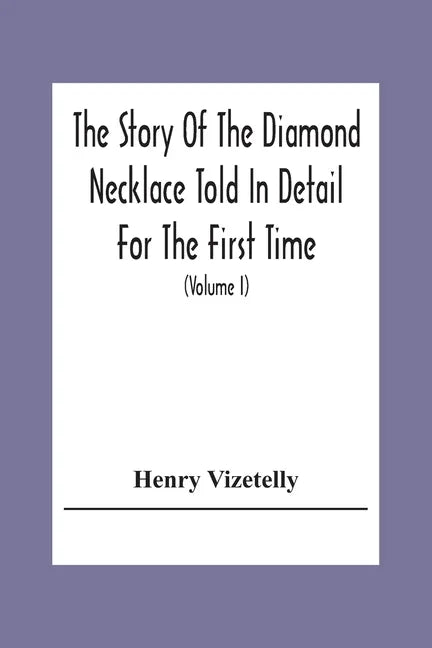 The Story Of The Diamond Necklace Told In Detail For The First Time, Chiefly By The Aid Of Original Letters, Official And Other Documents, And Contemp - Paperback