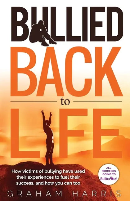 Bullied Back To Life: How victims of bullying have used their experiences to fuel their success, and how you can too. - Paperback