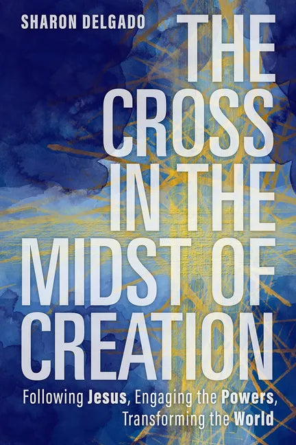 The Cross in the Midst of Creation: Following Jesus, Engaging the Powers, Transforming the World - Paperback