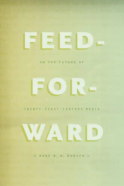 Feed-Forward: On the Future of Twenty-First-Century Media - Paperback