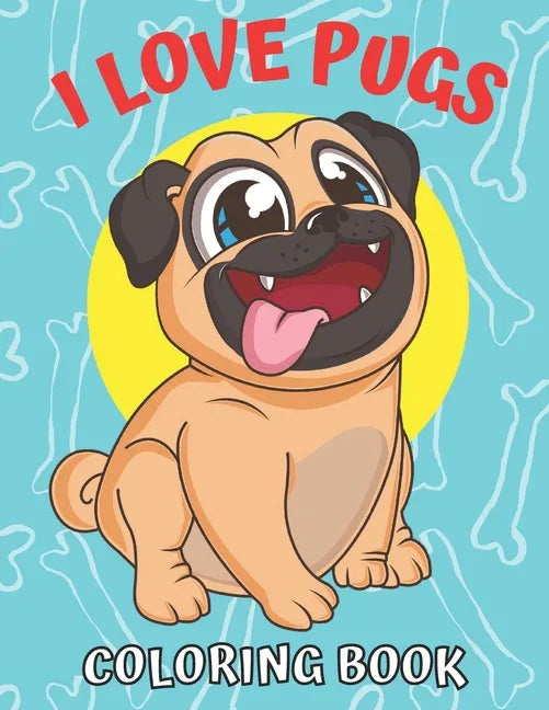 I Love Pugs! Coloring Book: Best Pug coloring book for kids ages 2-4, ages 3-5, ages 4-8 - Paperback