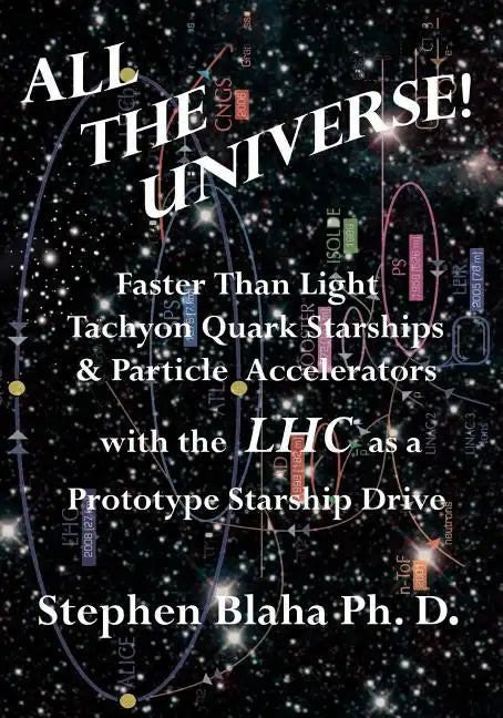 All the Universe! Faster Than Light Tachyon Quark Starships &Particle Accelerators with the Lhc as a Prototype Starship Drive - Paperback
