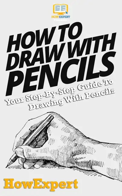 How To Draw With Pencils: Your Step-By-Step Guide To Drawing With Pencils - Paperback