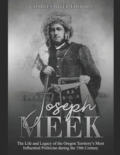 Joseph Meek: The Life and Legacy of the Oregon Territory's Most Influential Politician during the 19th Century - Paperback