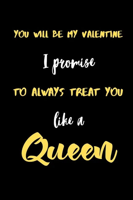 You will be My valentine I promise to always treat you like a Queen.: A Cute Valentines Day Gifts for Boyfriend, Girlfriend, Husband, Wife. - Paperback